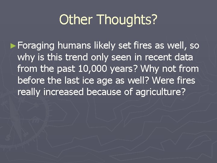 Other Thoughts? ► Foraging humans likely set fires as well, so why is this