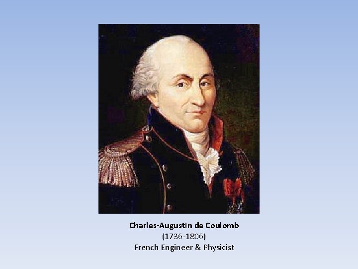 Charles-Augustin de Coulomb (1736 -1806) French Engineer & Physicist 
