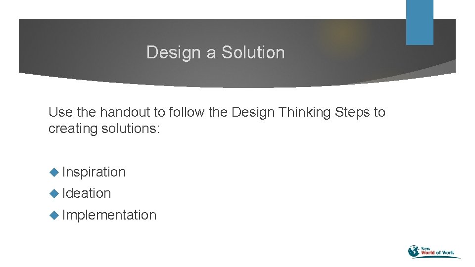 Design a Solution Use the handout to follow the Design Thinking Steps to creating