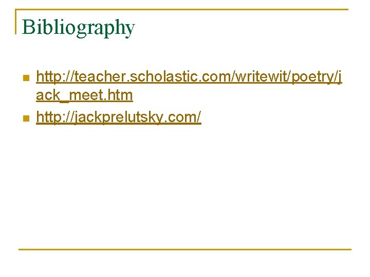 Bibliography n n http: //teacher. scholastic. com/writewit/poetry/j ack_meet. htm http: //jackprelutsky. com/ 
