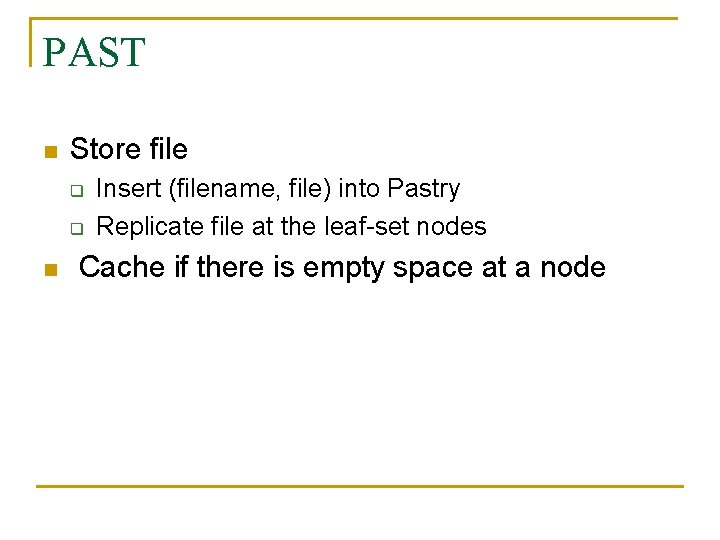PAST n Store file q q n Insert (filename, file) into Pastry Replicate file