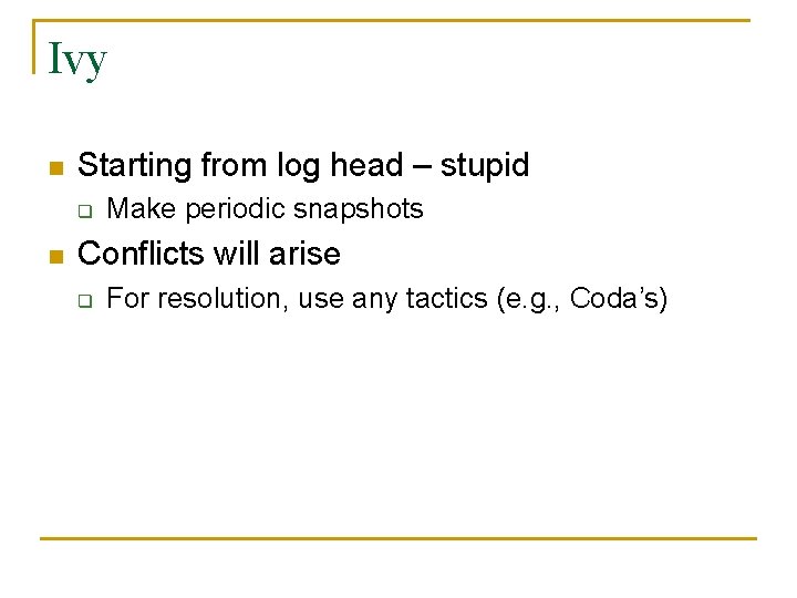 Ivy n Starting from log head – stupid q n Make periodic snapshots Conflicts