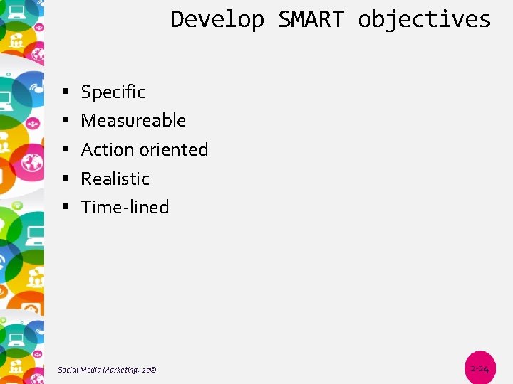 Develop SMART objectives Specific Measureable Action oriented Realistic Time-lined Social Media Marketing, 2 e©