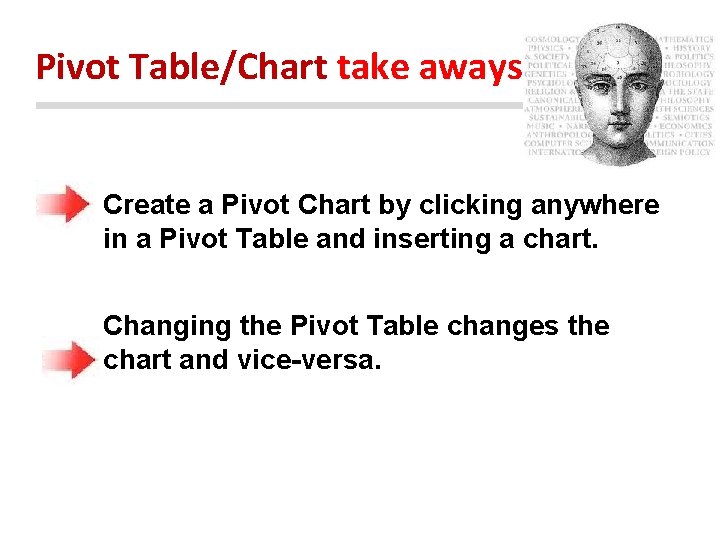Pivot Table/Chart take aways Create a Pivot Chart by clicking anywhere in a Pivot