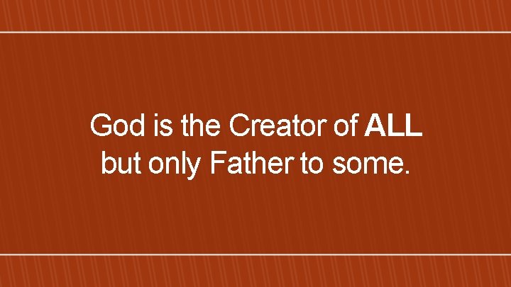 God is the Creator of ALL but only Father to some. 