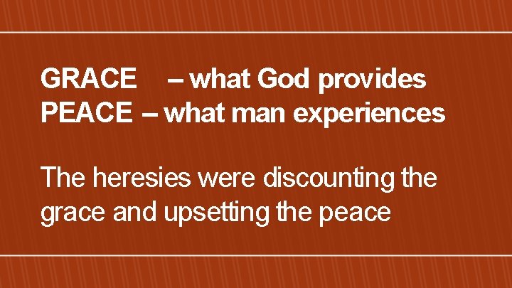GRACE – what God provides PEACE – what man experiences The heresies were discounting