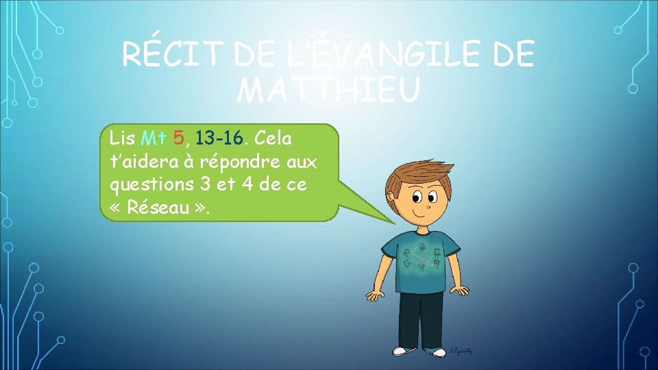 RÉCIT DE L’ÉVANGILE DE MATTHIEU Lis Mt 5, 13 -16. Cela t’aidera à répondre