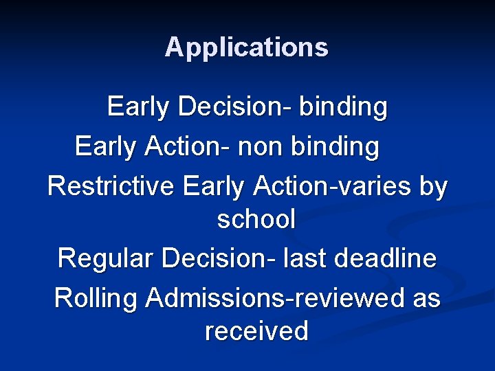 Applications Early Decision- binding Early Action- non binding Restrictive Early Action-varies by school Regular