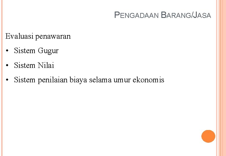 PENGADAAN BARANG/JASA Evaluasi penawaran • Sistem Gugur • Sistem Nilai • Sistem penilaian biaya