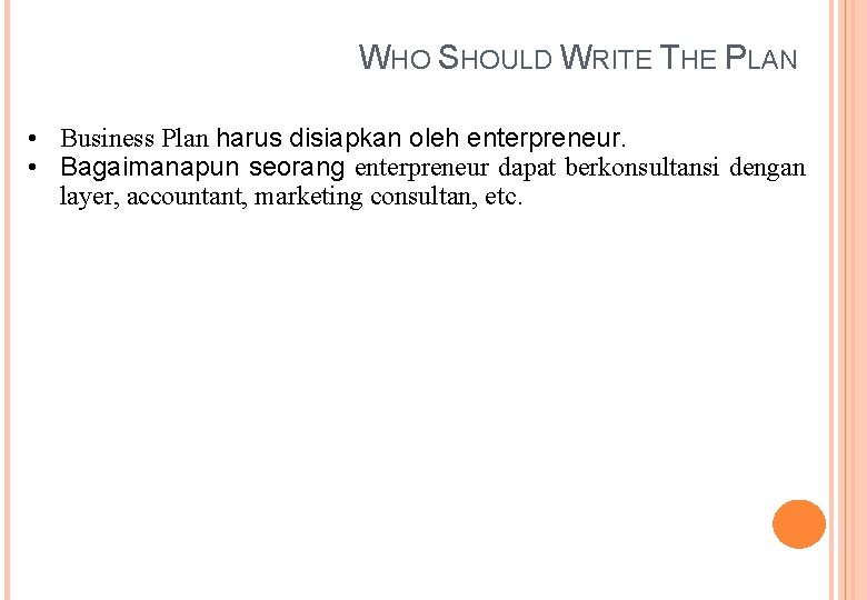 WHO SHOULD WRITE THE PLAN • Business Plan harus disiapkan oleh enterpreneur. • Bagaimanapun