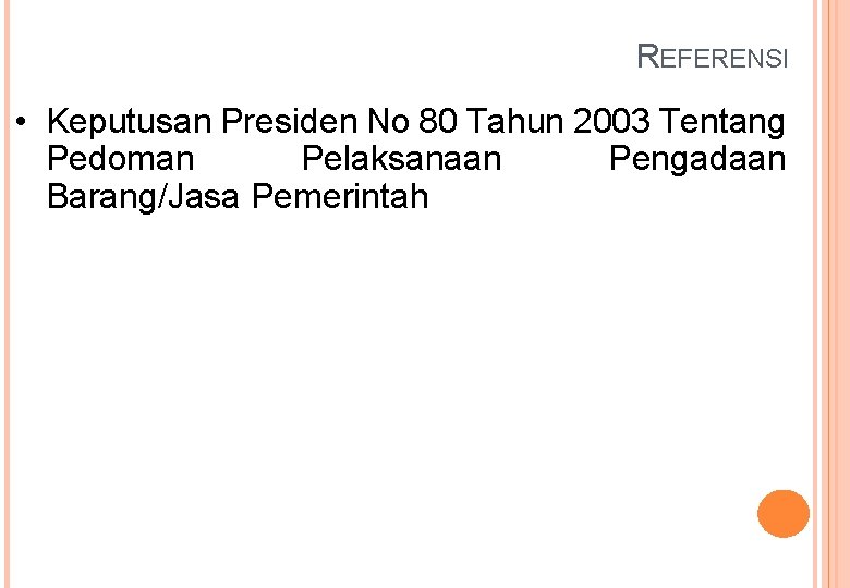 REFERENSI • Keputusan Presiden No 80 Tahun 2003 Tentang Pedoman Pelaksanaan Pengadaan Barang/Jasa Pemerintah