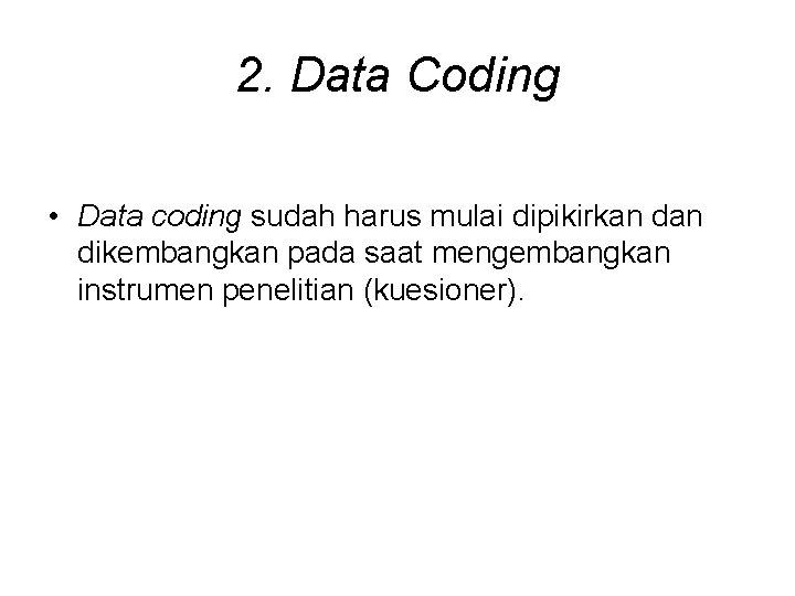 2. Data Coding • Data coding sudah harus mulai dipikirkan dikembangkan pada saat mengembangkan