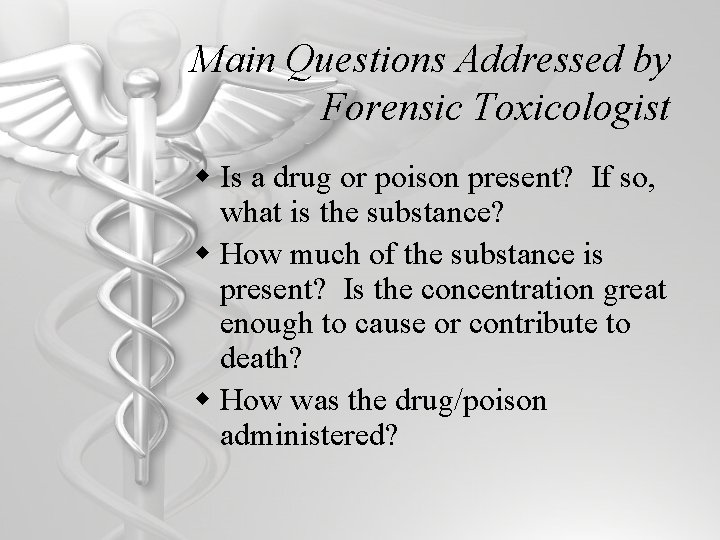 Main Questions Addressed by Forensic Toxicologist w Is a drug or poison present? If
