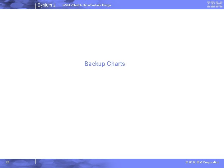 System z z/VM VSwitch Hiper. Sockets Bridge Backup Charts 29 © 2012 IBM Corporation