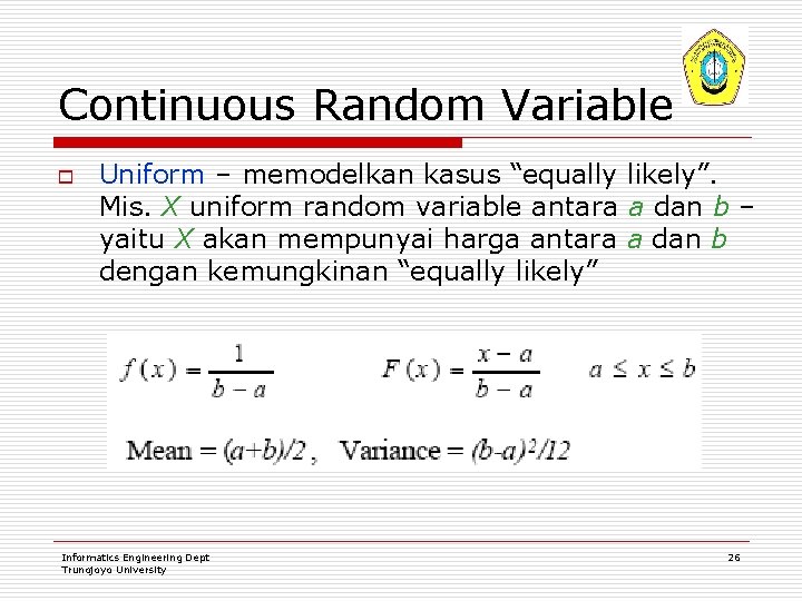 Continuous Random Variable o Uniform – memodelkan kasus “equally likely”. Mis. X uniform random