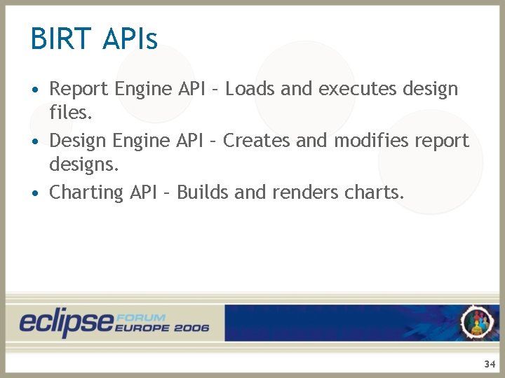 BIRT APIs • Report Engine API – Loads and executes design files. • Design