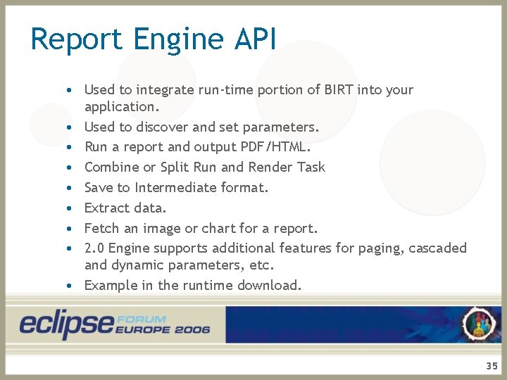 Report Engine API • Used to integrate run-time portion of BIRT into your application.