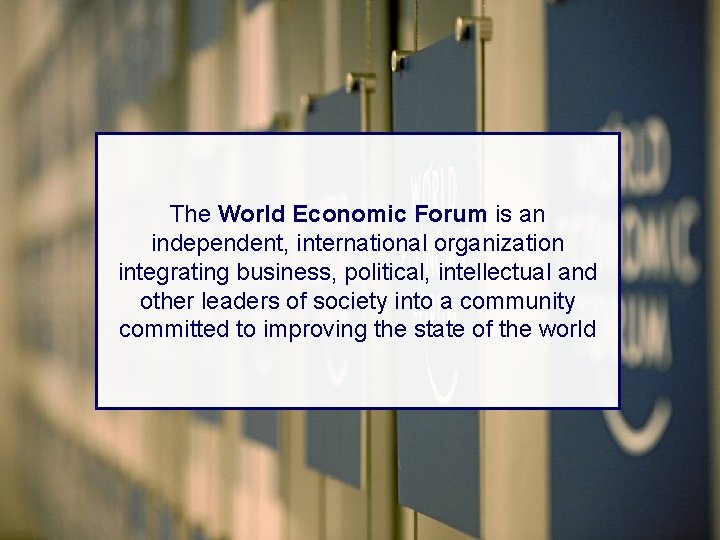 The World Economic Forum is an independent, international organization integrating business, political, intellectual and