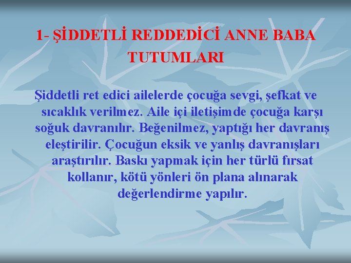 1 - ŞİDDETLİ REDDEDİCİ ANNE BABA TUTUMLARI Şiddetli ret edici ailelerde çocuğa sevgi, şefkat