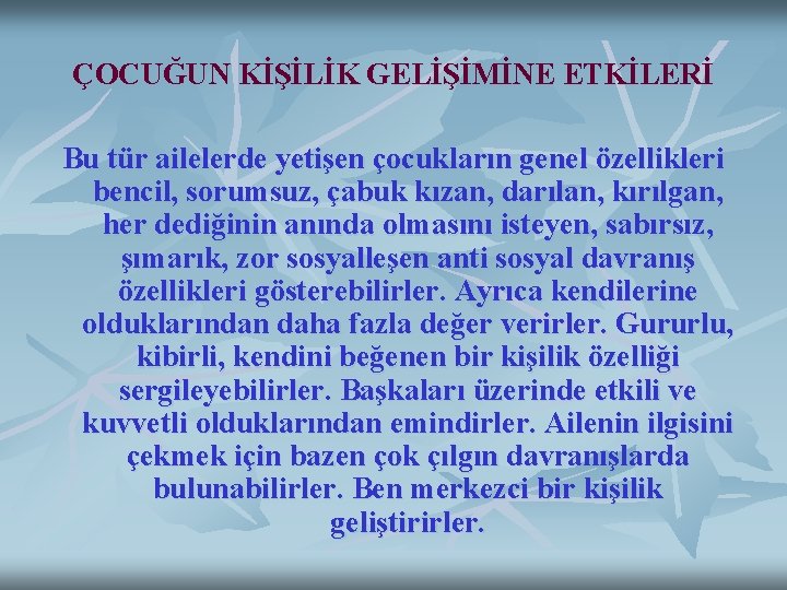 ÇOCUĞUN KİŞİLİK GELİŞİMİNE ETKİLERİ Bu tür ailelerde yetişen çocukların genel özellikleri bencil, sorumsuz, çabuk