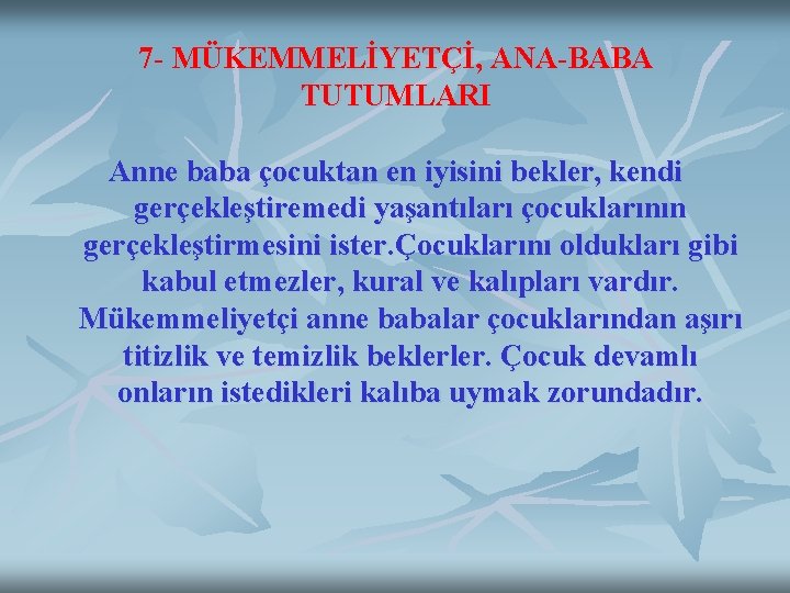 7 - MÜKEMMELİYETÇİ, ANA-BABA TUTUMLARI Anne baba çocuktan en iyisini bekler, kendi gerçekleştiremedi yaşantıları