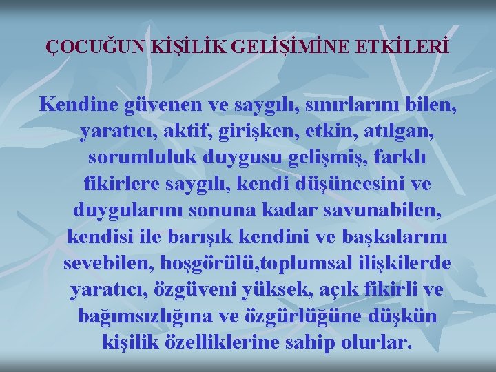 ÇOCUĞUN KİŞİLİK GELİŞİMİNE ETKİLERİ Kendine güvenen ve saygılı, sınırlarını bilen, yaratıcı, aktif, girişken, etkin,