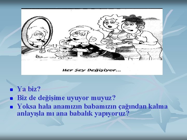 n n n Ya biz? Biz de değişime uyuyor muyuz? Yoksa hala anamızın babamızın