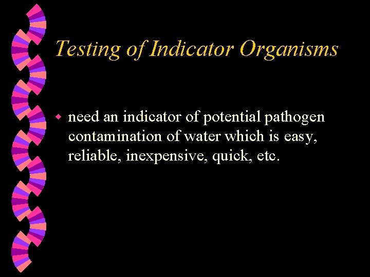 Testing of Indicator Organisms w need an indicator of potential pathogen contamination of water