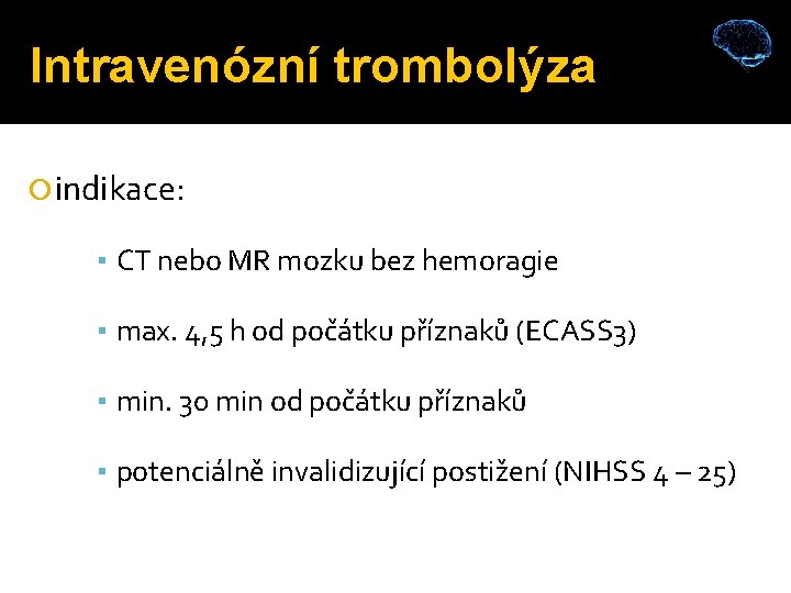 Intravenózní trombolýza indikace: ▪ CT nebo MR mozku bez hemoragie ▪ max. 4, 5