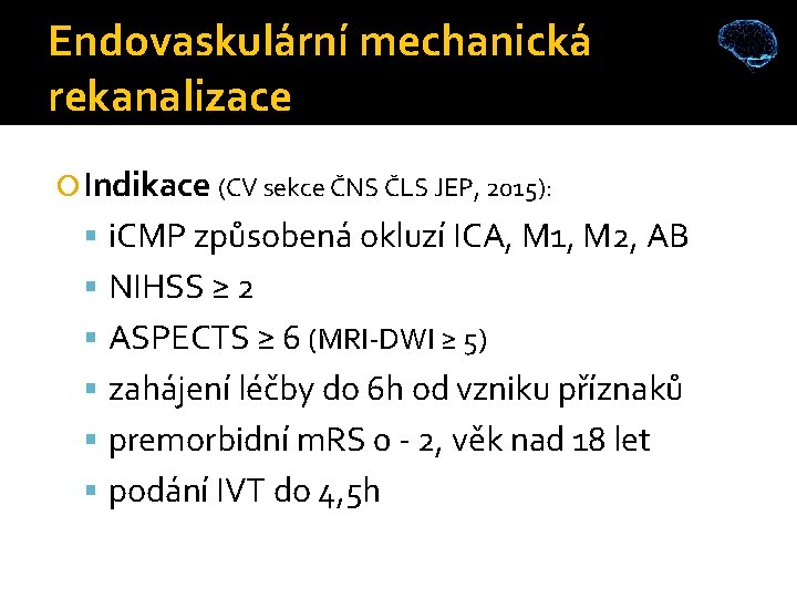 Endovaskulární mechanická rekanalizace Indikace (CV sekce ČNS ČLS JEP, 2015): i. CMP způsobená okluzí