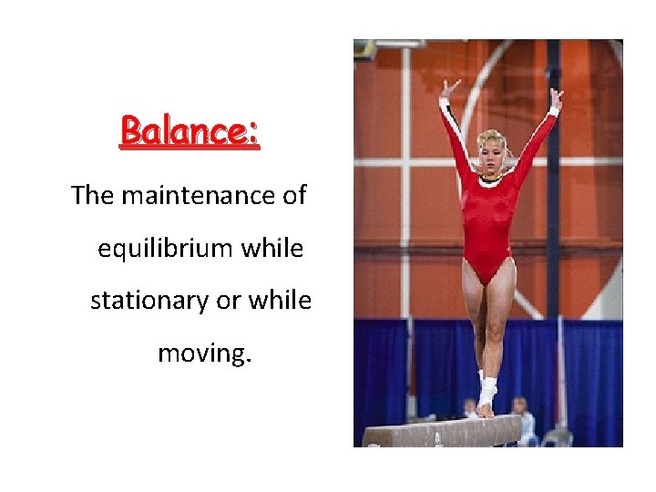 Balance: The maintenance of equilibrium while stationary or while moving. 