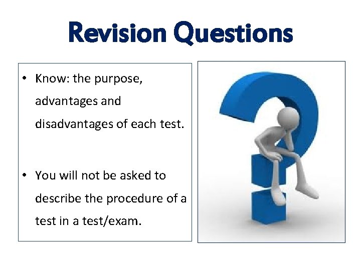 Revision Questions • Know: the purpose, advantages and disadvantages of each test. • You