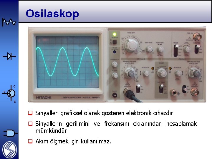 Osilaskop C B E q Sinyalleri grafiksel olarak gösteren elektronik cihazdır. q Sinyallerin gerilimini