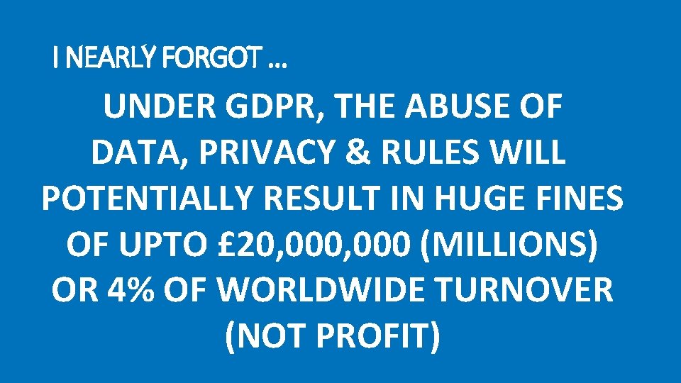 I NEARLY FORGOT … UNDER GDPR, THE ABUSE OF DATA, PRIVACY & RULES WILL