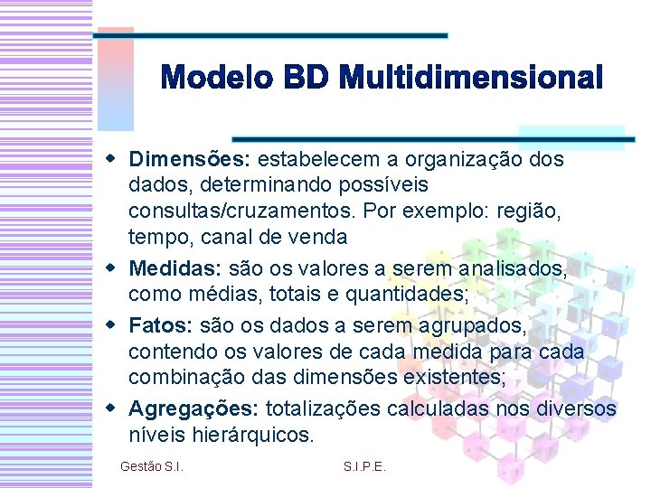 w Dimensões: estabelecem a organização dos dados, determinando possíveis consultas/cruzamentos. Por exemplo: região, tempo,
