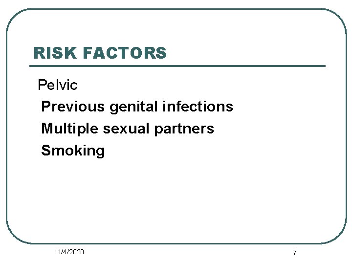 RISK FACTORS Pelvic Previous genital infections Multiple sexual partners Smoking 11/4/2020 7 