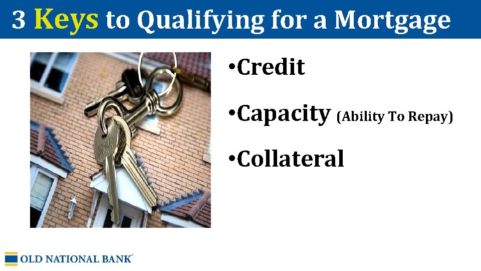 3 Keys to Qualifying for a Mortgage • Credit • Capacity (Ability To Repay)