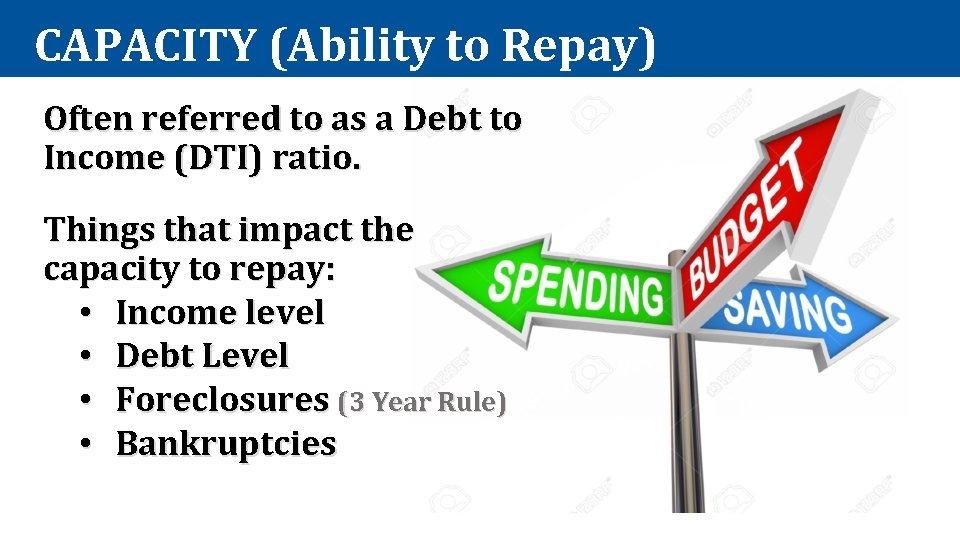 CAPACITY (Ability to Repay) Often referred to as a Debt to Income (DTI) ratio.