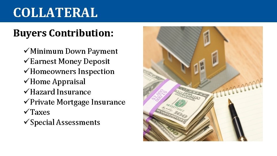 COLLATERAL Buyers Contribution: üMinimum Down Payment üEarnest Money Deposit üHomeowners Inspection üHome Appraisal üHazard