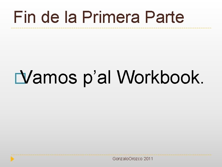 Fin de la Primera Parte � Vamos p’al Workbook. Gonzalo. Orozco 2011 