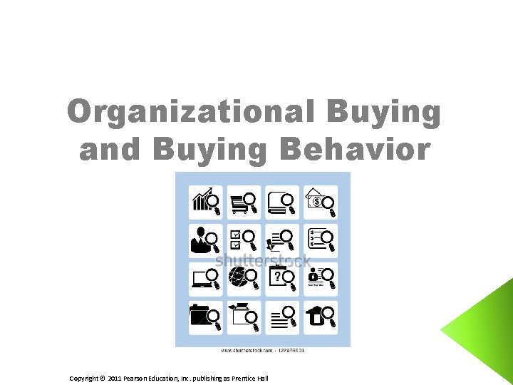 Organizational Buying and Buying Behavior Copyright © 2011 Pearson Education, Inc. publishing as Prentice