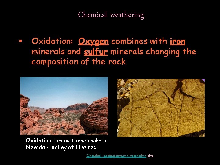 Chemical weathering § Oxidation: Oxygen combines with iron minerals and sulfur minerals changing the