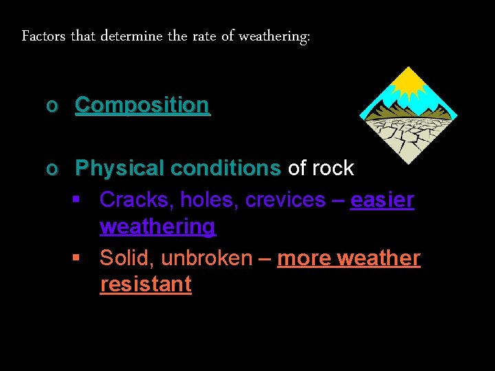 Factors that determine the rate of weathering: o Composition o Physical conditions of rock