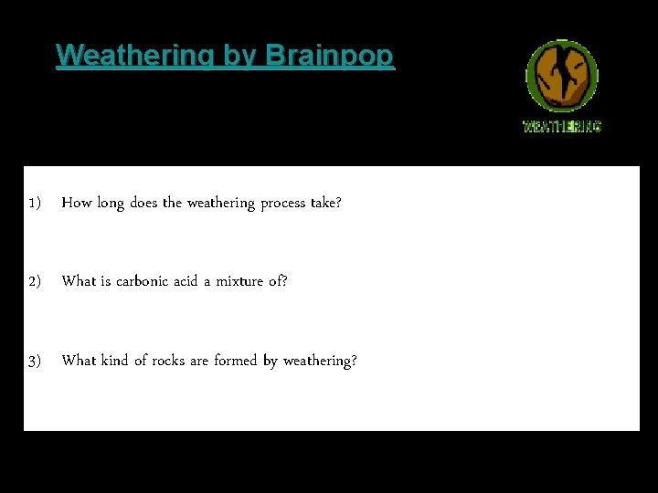 Weathering by Brainpop 1) How long does the weathering process take? 2) What is