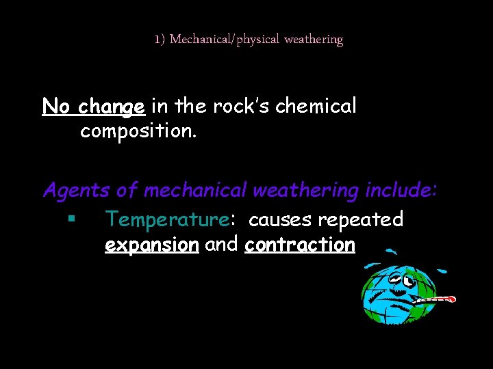 1) Mechanical/physical weathering No change in the rock’s chemical composition. Agents of mechanical weathering