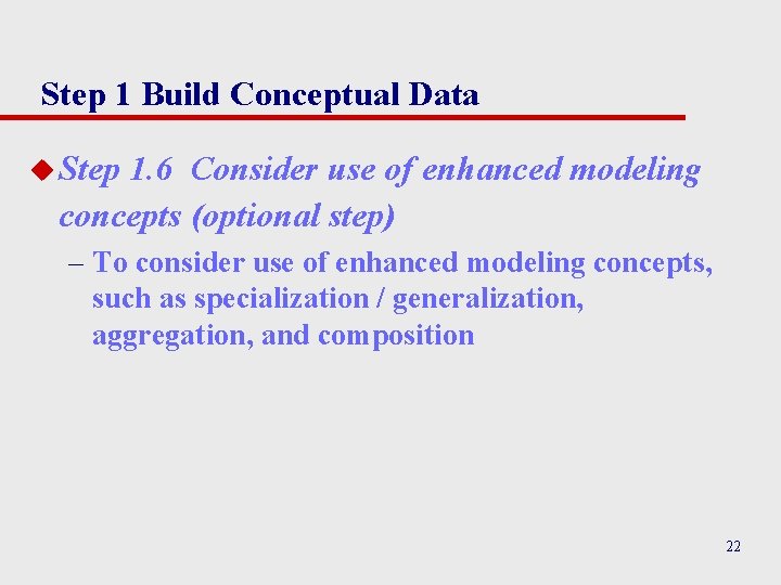 Step 1 Build Conceptual Data u Step 1. 6 Consider use of enhanced modeling Step 1 Build Conceptual Data u Step 1. 6 Consider use of enhanced modeling