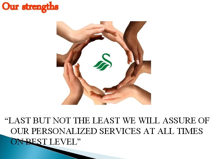 Our strengths “LAST BUT NOT THE LEAST WE WILL ASSURE OF OUR PERSONALIZED SERVICES