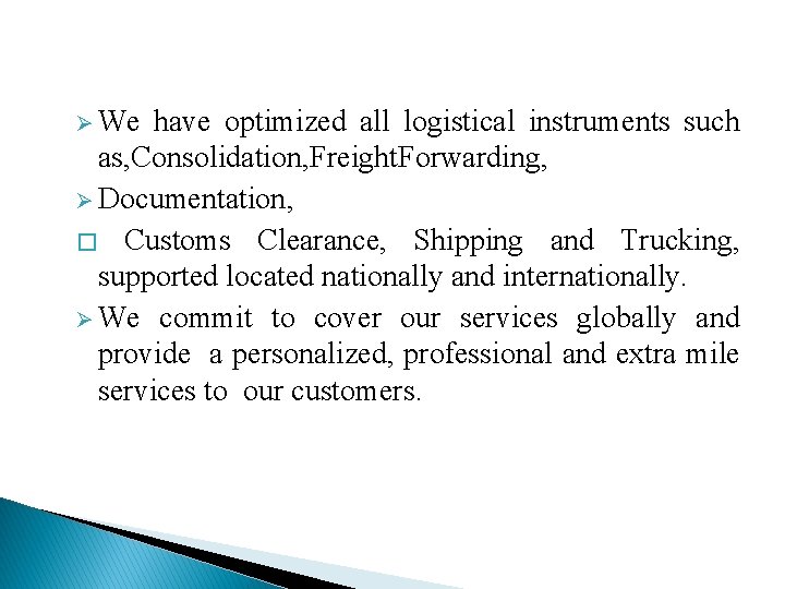 Ø We have optimized all logistical instruments such as, Consolidation, Freight. Forwarding, Ø Documentation,