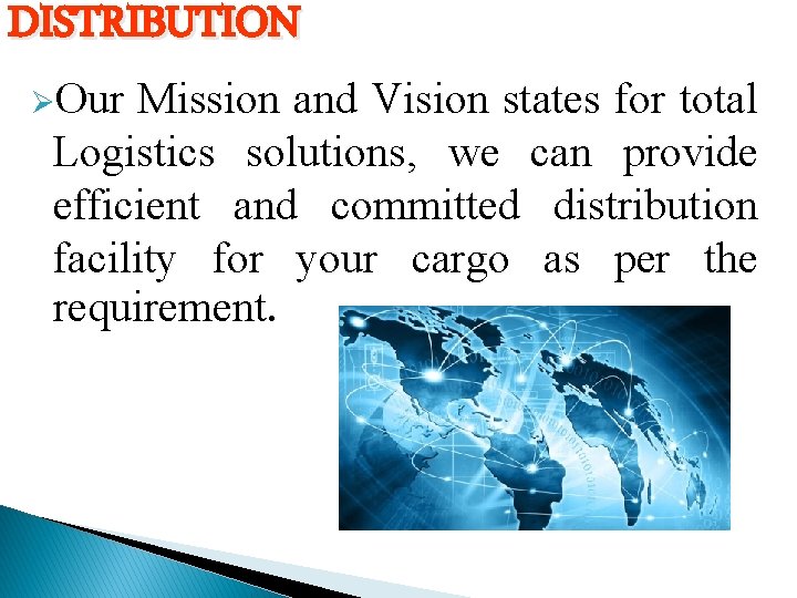 DISTRIBUTION ØOur Mission and Vision states for total Logistics solutions, we can provide efficient