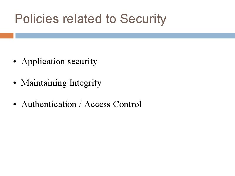 Policies related to Security • Application security • Maintaining Integrity • Authentication / Access